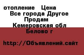 отопление › Цена ­ 50 000 - Все города Другое » Продам   . Кемеровская обл.,Белово г.